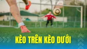 Hướng Dẫn Cách Chơi Kèo Trên Kèo Dưới Chuẩn Xác Cho Người Mới Bắt Đầu