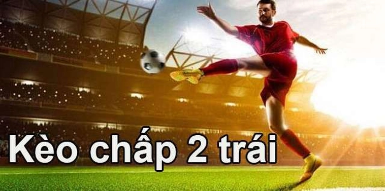Cách Chơi Kèo Chấp 2 Trái Hiểu Rõ Cách Tính Kèo Và Chiến Thuật Hiệu Quả